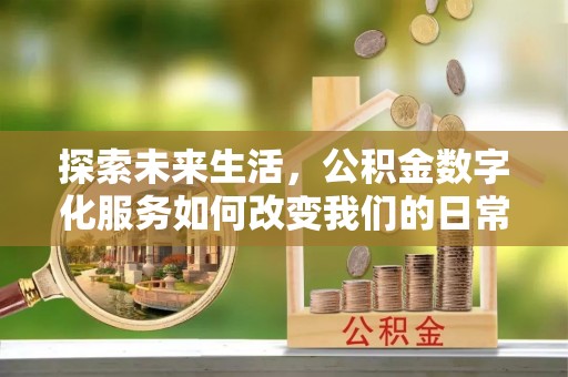 宝山探索未来生活，公积金数字化服务如何改变我们的日常
