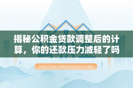 宝山揭秘公积金贷款调整后的计算，你的还款压力减轻了吗？