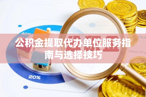 宝山公积金提取代办单位服务指南与选择技巧