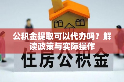 宝山公积金提取可以代办吗？解读政策与实际操作