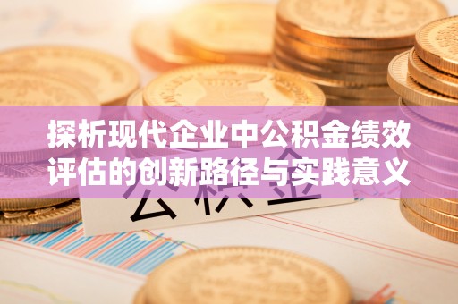 宝山探析现代企业中公积金绩效评估的创新路径与实践意义