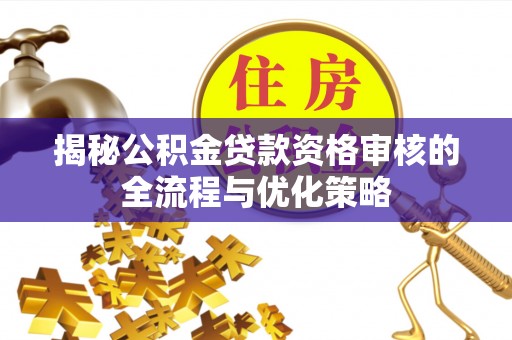 宝山揭秘公积金贷款资格审核的全流程与优化策略