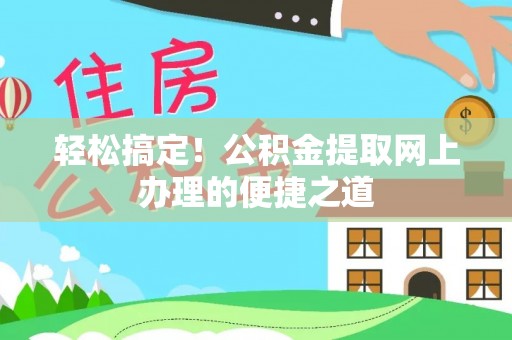宝山轻松搞定！公积金提取网上办理的便捷之道