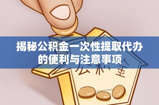 宝山揭秘公积金一次性提取代办的便利与注意事项