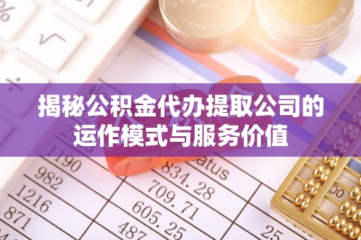 宝山揭秘公积金代办提取公司的运作模式与服务价值