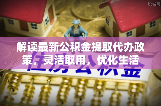 宝山解读最新公积金提取代办政策，灵活取用，优化生活