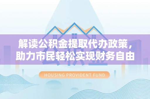 宝山解读公积金提取代办政策，助力市民轻松实现财务自由