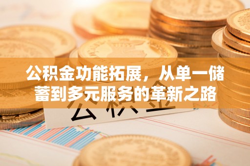 宝山公积金功能拓展，从单一储蓄到多元服务的革新之路