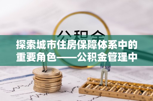 宝山探索城市住房保障体系中的重要角色——公积金管理中心