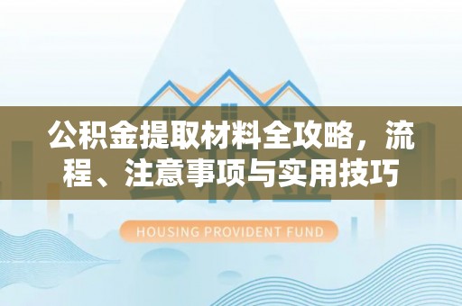 宝山公积金提取材料全攻略，流程、注意事项与实用技巧