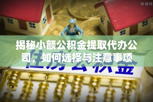 宝山揭秘小额公积金提取代办公司，如何选择与注意事项
