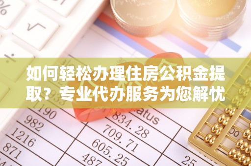 宝山如何轻松办理住房公积金提取？专业代办服务为您解忧
