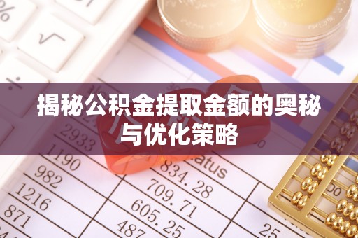 宝山揭秘公积金提取金额的奥秘与优化策略
