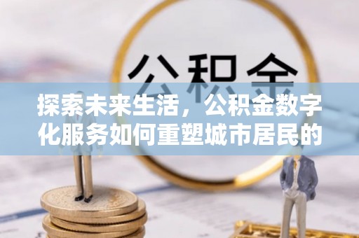 宝山探索未来生活，公积金数字化服务如何重塑城市居民的便利体验
