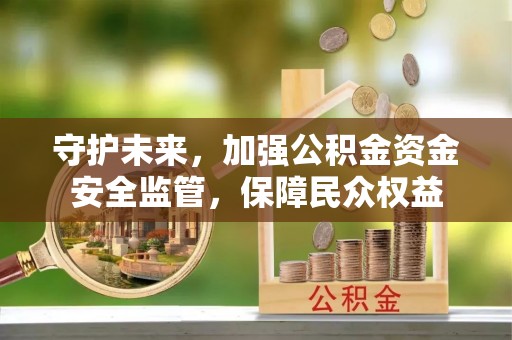 宝山守护未来，加强公积金资金安全监管，保障民众权益