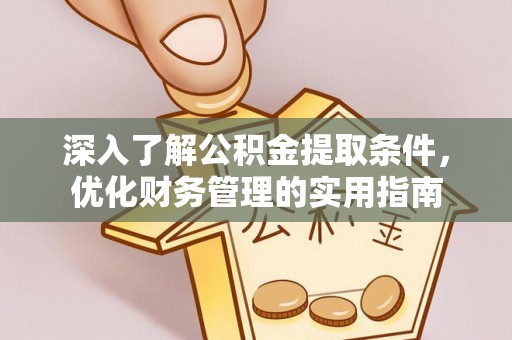 宝山深入了解公积金提取条件，优化财务管理的实用指南