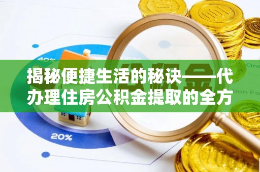 宝山揭秘便捷生活的秘诀——代办理住房公积金提取的全方位指南