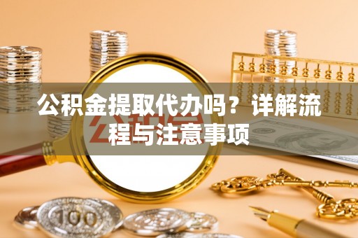 宝山公积金提取代办吗？详解流程与注意事项