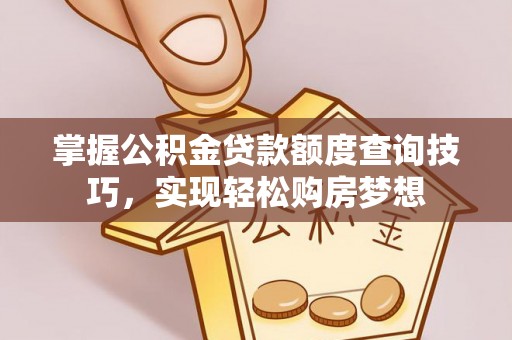 宝山掌握公积金贷款额度查询技巧，实现轻松购房梦想