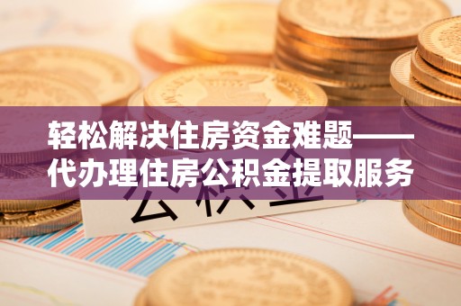宝山轻松解决住房资金难题——代办理住房公积金提取服务详解