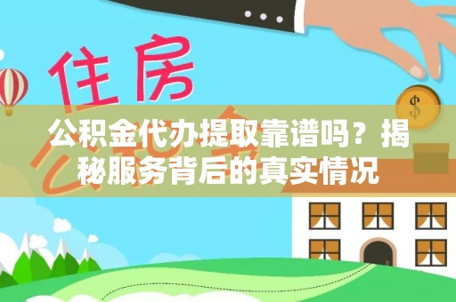宝山公积金代办提取靠谱吗？揭秘服务背后的真实情况