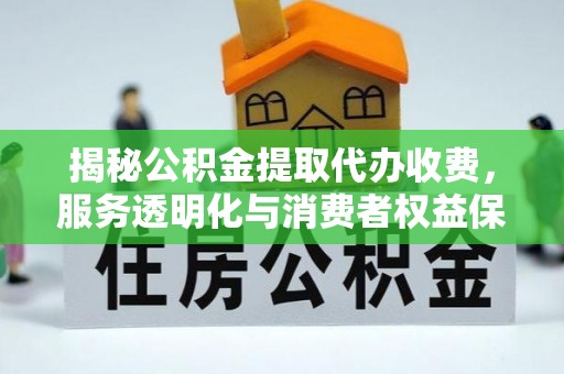 宝山揭秘公积金提取代办收费，服务透明化与消费者权益保障