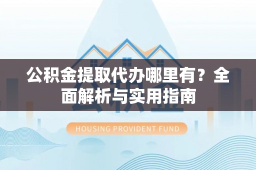 宝山公积金提取代办哪里有？全面解析与实用指南