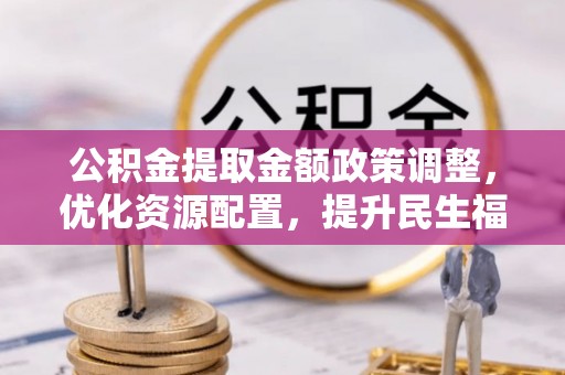 宝山公积金提取金额政策调整，优化资源配置，提升民生福祉