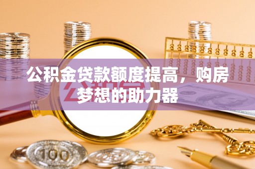 宝山公积金贷款额度提高，购房梦想的助力器