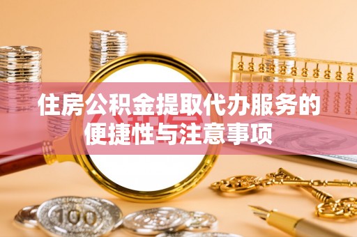 宝山住房公积金提取代办服务的便捷性与注意事项