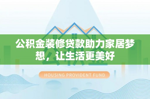 宝山公积金装修贷款助力家居梦想，让生活更美好