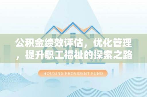 宝山公积金绩效评估，优化管理，提升职工福祉的探索之路