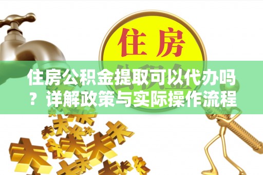 宝山住房公积金提取可以代办吗？详解政策与实际操作流程