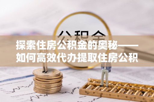 宝山探索住房公积金的奥秘——如何高效代办提取住房公积金