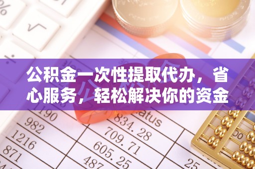 宝山公积金一次性提取代办，省心服务，轻松解决你的资金需求
