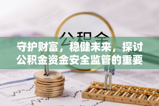 宝山守护财富，稳健未来，探讨公积金资金安全监管的重要性与实践