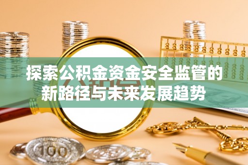 宝山探索公积金资金安全监管的新路径与未来发展趋势