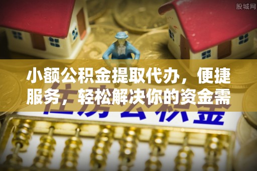 宝山小额公积金提取代办，便捷服务，轻松解决你的资金需求