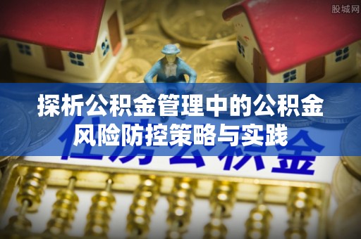宝山探析公积金管理中的公积金风险防控策略与实践
