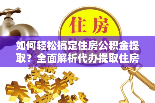 宝山如何轻松搞定住房公积金提取？全面解析代办提取住房公积金流程