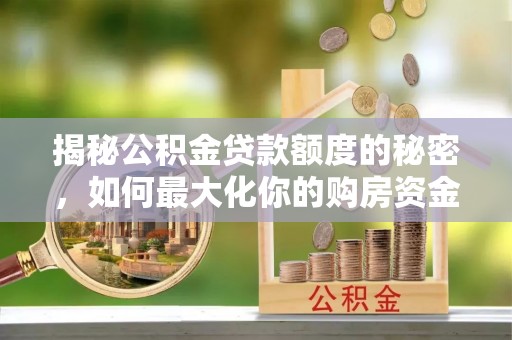宝山揭秘公积金贷款额度的秘密，如何最大化你的购房资金