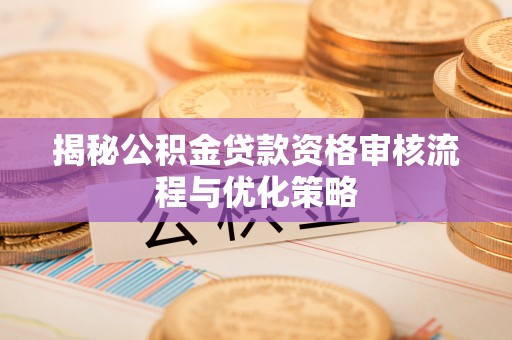 宝山揭秘公积金贷款资格审核流程与优化策略