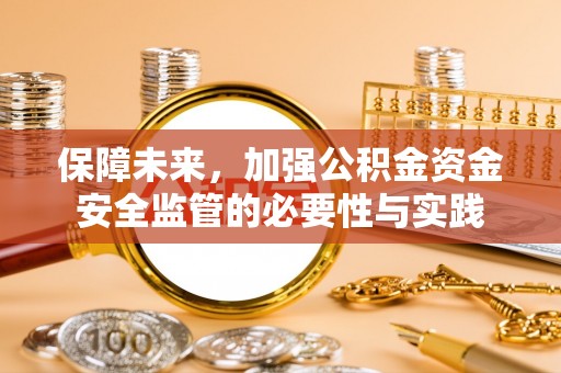 宝山保障未来，加强公积金资金安全监管的必要性与实践