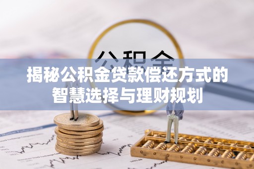 宝山揭秘公积金贷款偿还方式的智慧选择与理财规划