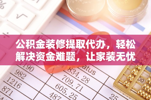 宝山公积金装修提取代办，轻松解决资金难题，让家装无忧