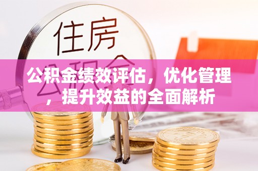 宝山公积金绩效评估，优化管理，提升效益的全面解析