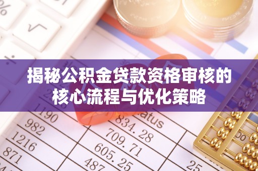 宝山揭秘公积金贷款资格审核的核心流程与优化策略