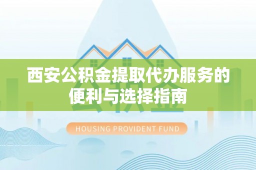 宝山西安公积金提取代办服务的便利与选择指南
