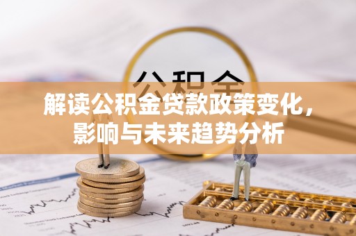 宝山解读公积金贷款政策变化，影响与未来趋势分析