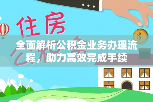 宝山全面解析公积金业务办理流程，助力高效完成手续